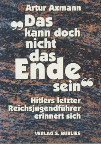 Hitlerjugend. Das kann doch nicht das Ende sein: Hitlers letzter Reichsjugendführer erinnert sich