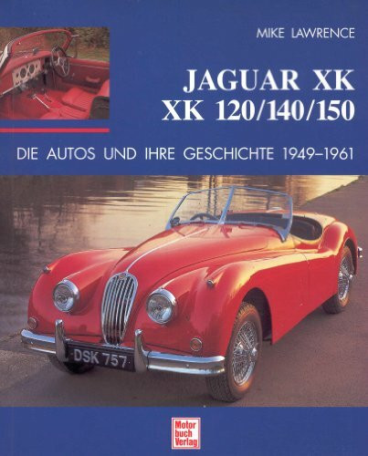 Jaguar XK, XK 120/140/150: Die Autos und Ihre Geschichte 1949-1961