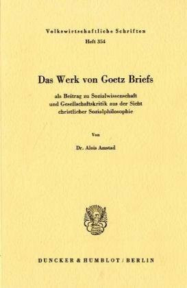 Das Werk von Goetz Briefs, als Beitrag zu Sozialwissenschaft und Gesellschaftskritik aus der Sicht christlicher Sozialphilosophie