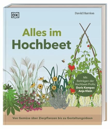 Alles im Hochbeet: Von Gemüse über Zierpflanzen bis zu Gestaltungsideen. Umfassender Ratgeber mit Schritt-für-Schritt-Anleitungen und Expertentipps