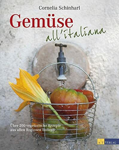Gemüse all’italiana: Über 200 vegetarische Rezepte aus allen Regionen Italiens