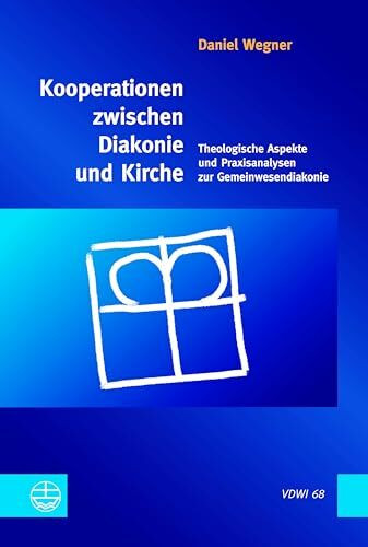 Kooperationen zwischen Diakonie und Kirche: Theologische Aspekte und Praxisanalysen zur Gemeinwesendiakonie (Veröffentlichungen des ... an der Universität Heidelberg (VDWI))