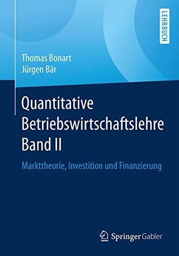 Quantitative Betriebswirtschaftslehre Band II: Markttheorie, Investition und Finanzierung Quantitative Betriebswirtschaftslehre Band II: Markttheorie, Investition und Finanzierung