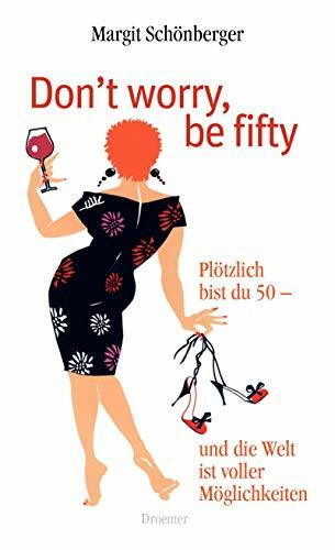 Don't worry, be fifty: Plötzlich bist du 50 - und die Welt ist voller Möglichkeiten