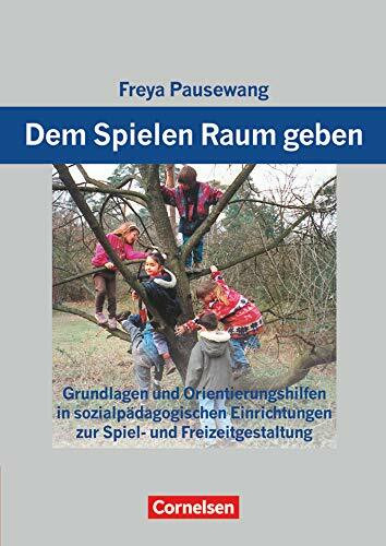 Dem Spielen Raum geben: Grundlagen und Orientierungshilfen zur Spiel- und Freizeitgestaltung in sozialpädagogischen Einrichtungen: Arbeitsbuch (Dem ... in sozialpädagogischen Einrichtungen)