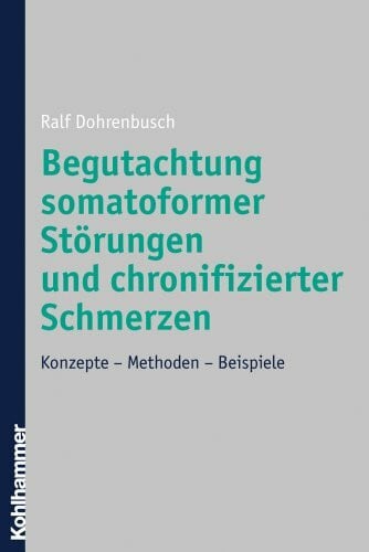 Begutachtung somatoformer Störungen und chronifizierter Schmerzen: Konzepte - Methoden - Beispiele
