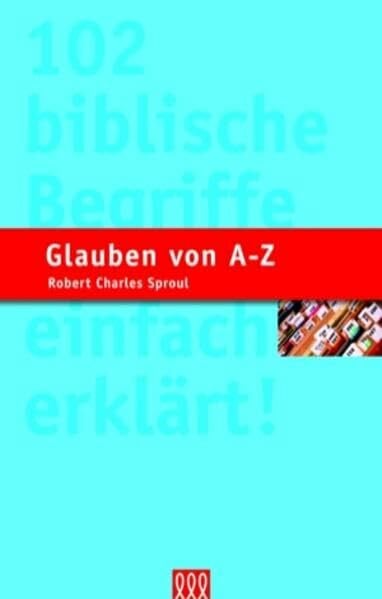 Glauben von A - Z: 102 biblische Begriffe einfach erklärt (Biblische Lehre)