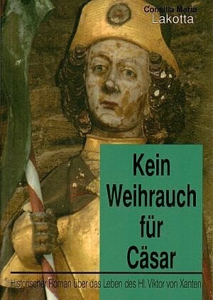 Kein Weihrauch für Cäsar: Historischer Roman über das Leben des Heiligen Viktor von Xanten