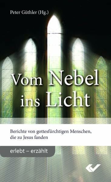 Vom Nebel ins Licht: Berichte von Gottesfürchtigen, die zu Jesus fanden (erlebt - erzählt)