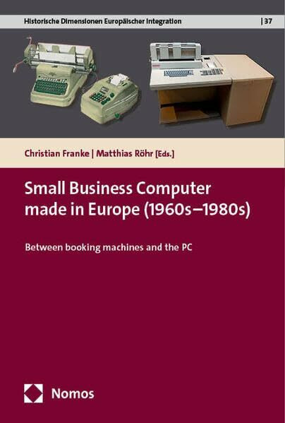 Small Business Computers made in Europe (1960s–1980s): Between Booking Machines and the PC (Historische Dimensionen Europäischer Integration)