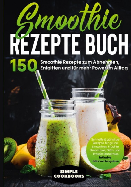 Smoothie Rezepte Buch - 150 Smoothie Rezepte zum Abnehmen, Entgiften und für mehr Power im Alltag | Schnelle & günstige Rezepte für grüne Smoothies, Früchte-Smoothies, Diät- und Protein-Smoothies! - I