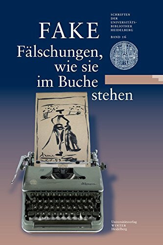 FAKE: Fälschungen, wie sie im Buche stehen: Eine Ausstellung der Universitätsbibliothek Heidelberg und des Instituts für Europäische Kunstgeschichte ... Universitätsbibliothek Heidelberg, Band 16)