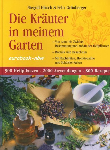 Die Kräuter in meinem Garten. Von Alant bis Zwiebel: Bestimmung und Anbau der Heilpflanzen - Botanik und Brauchtum - Mit Bachblüten, Homöopathie und Schüßler-Salzen. 500 Heilpflanzen - 2000 Anwendunge