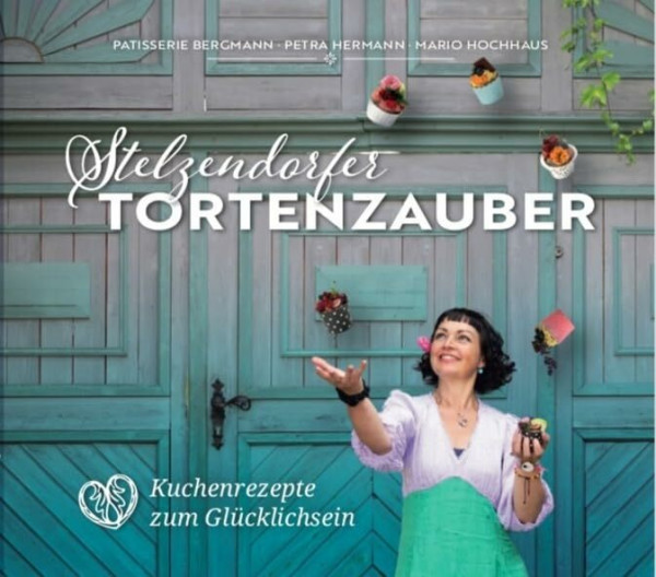 Stelzendorfer Tortenzauber: Kuchenrezepte zum Glücklichsein (Genussbücher aus Stelzendorf: Mit Freude Backen und Kochen)