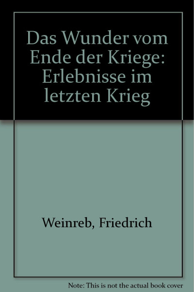 Das Wunder vom Ende der Kriege. Erlebnisse im letzten Krieg