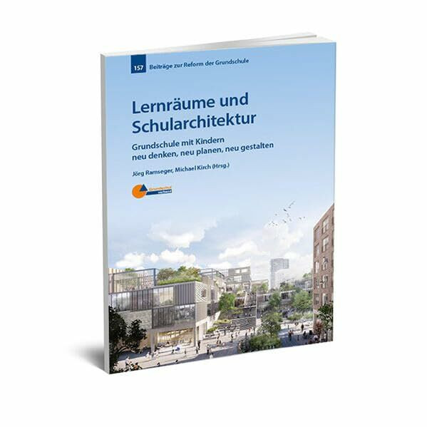 Lernräume und Schularchitektur: Grundschule mit Kindern neu denken, neu planen, neu gestalten (Beiträge zur Reform der Grundschule)
