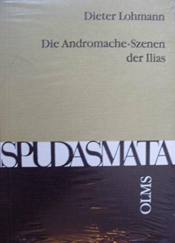 Die Andromache-Szenen der Ilias: Ansätze und Methoden der Homer-Interpretation (Spudasmata: Studien zur klassischen Philologie und ihren Grenzgebieten)