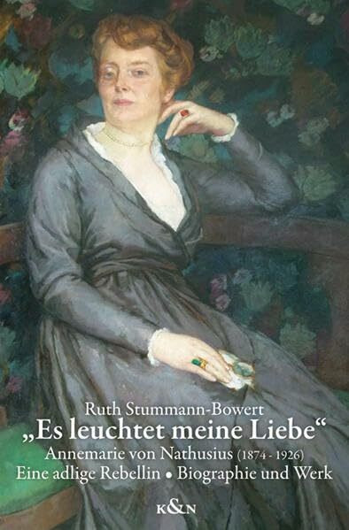 „Es leuchtet meine Liebe“: Annemarie von Nathusius (1874-1926). Eine adlige Rebellin. Biographie und Werk