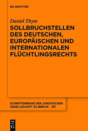 Sollbruchstellen des deutschen, europäischen und internationalen Flüchtlingsrechts (Schriftenreihe der Juristischen Gesellschaft zu Berlin, 197, Band 197)