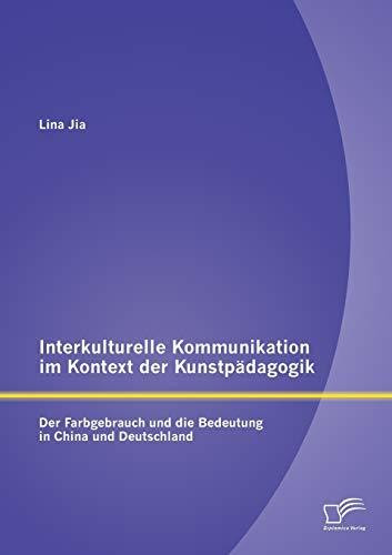 Interkulturelle Kommunikation im Kontext der Kunstpädagogik: Der Farbgebrauch und die Bedeutung in China und Deutschland