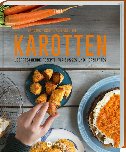 Karotten: Knackig, frisch und vielseitig: Überraschende Rezepte für Süßes und Herzhaftes. So haben Sie Karotten noch nie gekostet: Kreative Rezepte rund um das gesunde Wurzelgemüse