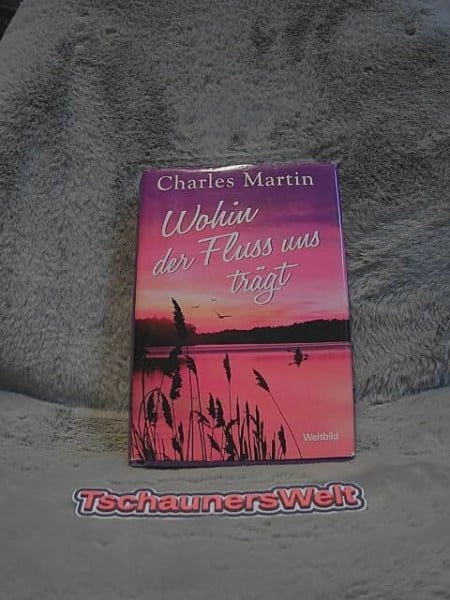 Wohin der Fluss uns trägt : Roman / Charles Martin. Aus dem Engl. von Ulrike Bischoff