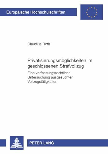 Privatisierungsmöglichkeiten im geschlossenen Strafvollzug: Eine verfassungsrechtliche Untersuchung ausgesuchter Vollzugstätigkeiten (Europäische ... / Series 2: Law / Série 2: Droit, Band 4378)