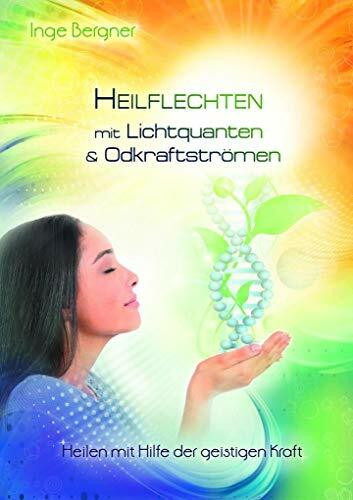 Heilflechten mit Lichtquanten & Odkraftströmen: Heilen mit Hilfe der geistigen Kraft
