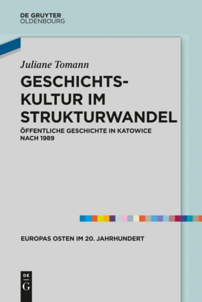 Geschichtskultur im Strukturwandel: Öffentliche Geschichte in Katowice nach 1989 (Europas Osten im 20. Jahrhundert, 6, Band 6)