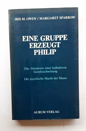 Eine Gruppe erzeugt Philip. Das Abenteuer einer kollektiven Geistbeschwörung. Die psychische Macht der Masse