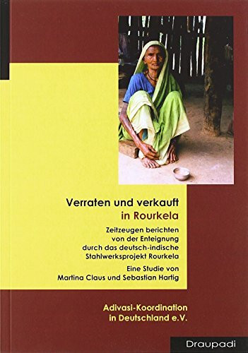 Verraten und verkauft in Rourkela: Zeitzeugen berichten von der Enteignung durch das deutsch-indische Stahlwerksprojekt Rourkela: Zeitzeugen berichten ... von Adivasi-Koordination in Deutschland e.V.