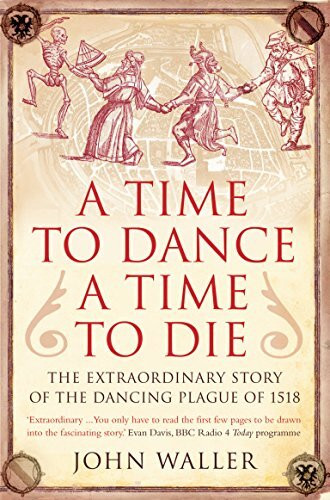 A Time to Dance, A Time to Die: The Extraordinary Story of the Dancing Plague of 1518