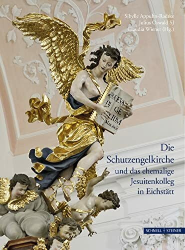 Die Schutzengelkirche und das ehemalige Jesuitenkolleg in Eichstätt (Jesuitica, Band 16)