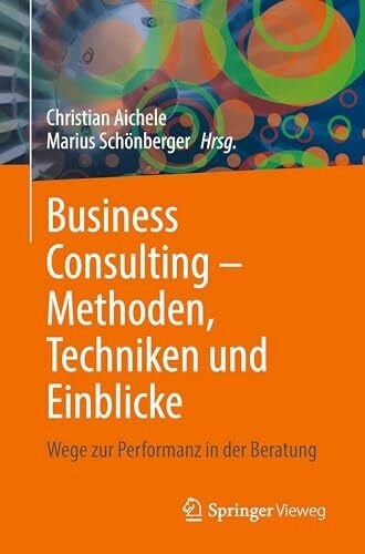 Business Consulting – Methoden, Techniken und Einblicke: Wege zur Performanz in der Beratung