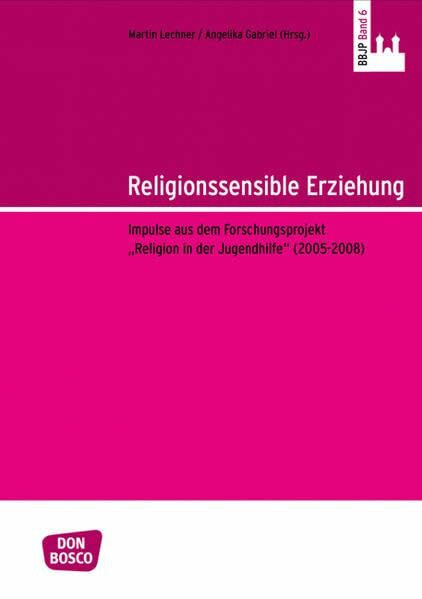 Religionssensible Erziehung: Impulse aus dem Forschungsprojekt „Religion in der Jugendhilfe“ (2005–2008) (Benediktbeurer Beiträge zur Jugendpastoral)