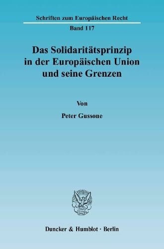 Das Solidaritätsprinzip in der Europäischen Union und seine Grenzen.: Dissertationsschrift (Schriften zum Europäischen Recht, Band 117)