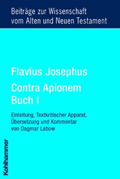 Flavius Josephus Contra Apionem, Buch I: Einleitung, Text, Textkritischer Apparat, Übersetzung und Kommentar von Dagmar Labow (Beiträge zur ... Testament (BWANT): Neunte Folge, 7, Band 7)