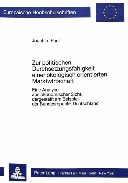 Zur politischen Durchsetzungsfähigkeit einer ökologisch orientierten Marktwirtschaft: Eine Analyse aus ökonomischer Sicht, dargestellt am Beispiel der ... / Série 5: Sciences économiques, Band 757)