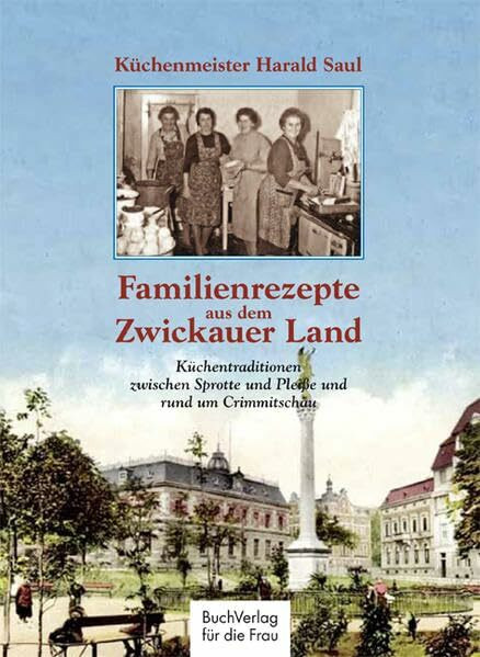 Familienrezepte aus dem Zwickauer Land: Küchentraditionen zwischen Sprotte und Pleiße und rund um Crimmitschau