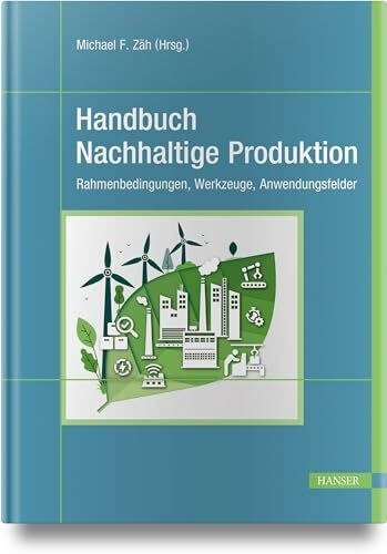 Handbuch Nachhaltige Produktion: Rahmenbedingungen, Werkzeuge, Anwendungsfelder