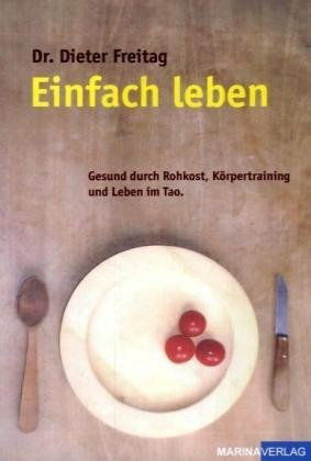 Einfach leben: Gesund durch Rohkost, Körpertraining und Leben im Tao: Gesund durch Rokost, Körpertraining und Leben im Tao