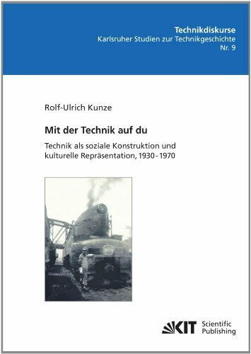 Mit der Technik auf du: Technik Als Soziale Konstruktion und Kulturelle Repräsentation, 1930 - 1970 (Technikdiskurse : Karlsruher Studien zur ... Inst. für Geschichte, Abt. Technikgeschichte)