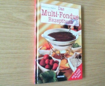 Das Multi-Fondue Rezeptbuch: Süß & Salzig - die besten Ideen
