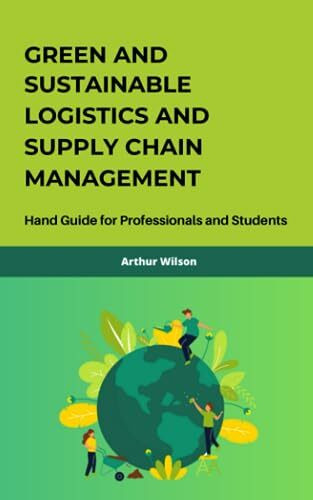 Green and Sustainable Logistics and Supply Chain Management: Hand Guide for Professionals and Students