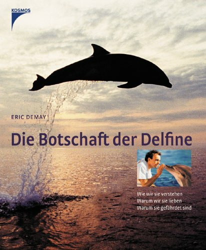 Die Botschaft der Delfine: Wie wir sie verstehen, warum wir sie lieben, warum sie gefährdet sind