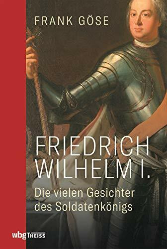 Friedrich Wilhelm I.: Die vielen Gesichter des Soldatenkönigs