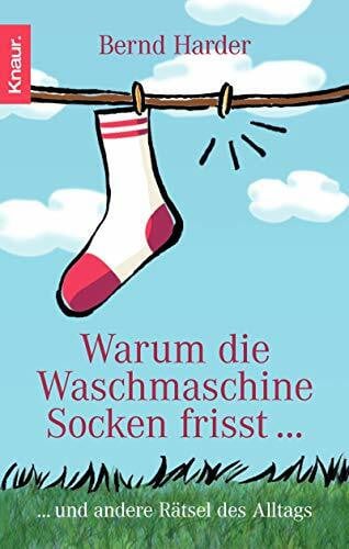 Warum die Waschmaschine Socken frisst...: ... und andere Rätsel des Alltags