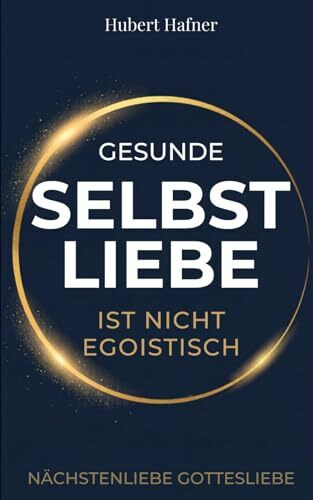 Gesunde Selbstliebe ist nicht egoistisch: Nächstenliebe Gottesliebe