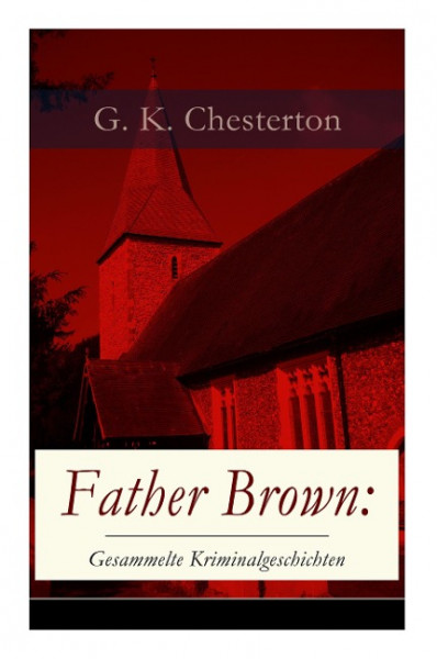 Father Brown: Gesammelte Kriminalgeschichten: Priester und Detektiv: Der geheime Garten + Das Verhängnis der Darnaways + Das blaue K