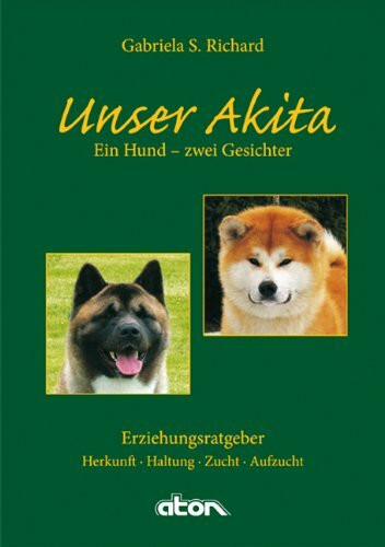 Unser Akita Ein Hund - zwei Gesichter: Herkunft - Haltung - Zucht - Aufzucht